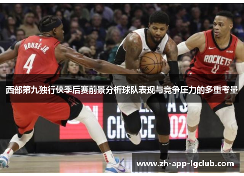 西部第九独行侠季后赛前景分析球队表现与竞争压力的多重考量