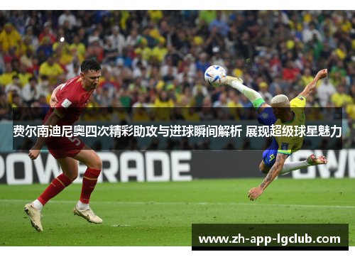 费尔南迪尼奥四次精彩助攻与进球瞬间解析 展现超级球星魅力