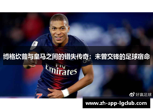 博格坎普与皇马之间的错失传奇：未曾交锋的足球宿命