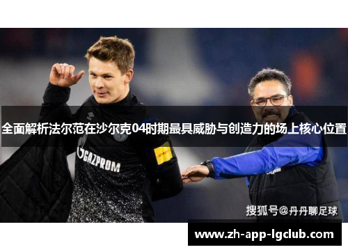 全面解析法尔范在沙尔克04时期最具威胁与创造力的场上核心位置