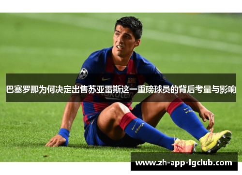 巴塞罗那为何决定出售苏亚雷斯这一重磅球员的背后考量与影响