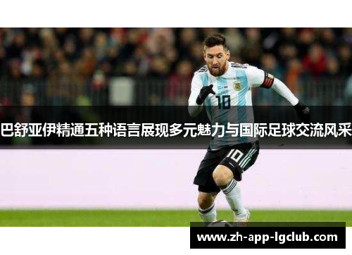 巴舒亚伊精通五种语言展现多元魅力与国际足球交流风采