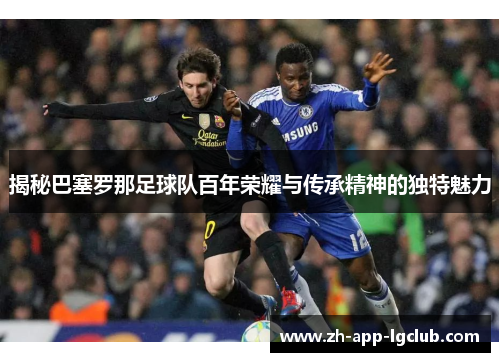 揭秘巴塞罗那足球队百年荣耀与传承精神的独特魅力