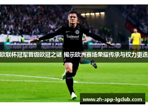 欧联杯冠军晋级欧冠之谜 揭示欧洲赛场荣耀传承与权力更迭