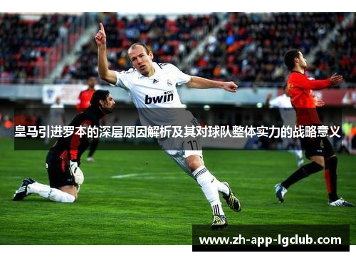 皇马引进罗本的深层原因解析及其对球队整体实力的战略意义