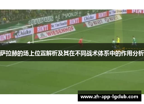 萨拉赫的场上位置解析及其在不同战术体系中的作用分析 萨拉赫的场上位置解析及其在不同战术体系中的作用分析