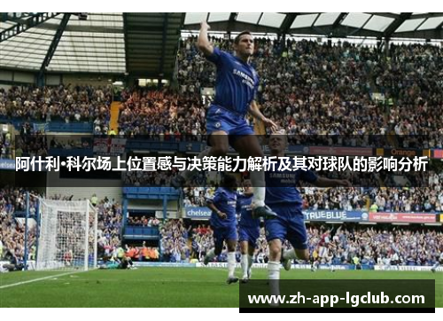 阿什利·科尔场上位置感与决策能力解析及其对球队的影响分析