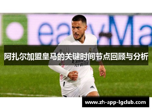 阿扎尔加盟皇马的关键时间节点回顾与分析 阿扎尔加盟皇马的关键时间节点回顾与分析