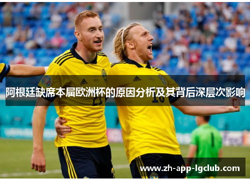 阿根廷缺席本届欧洲杯的原因分析及其背后深层次影响