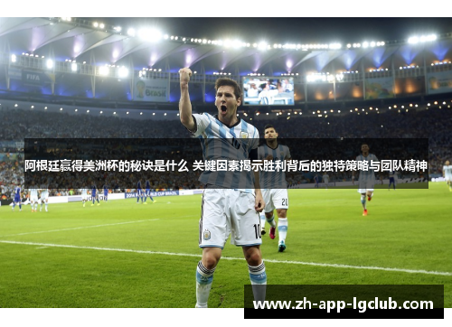 阿根廷赢得美洲杯的秘诀是什么 关键因素揭示胜利背后的独特策略与团队精神 阿根廷赢得美洲杯的秘诀是什么 关键因素揭示胜利背后的独特策略与团队精神