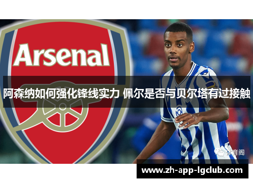 阿森纳如何强化锋线实力 佩尔是否与贝尔塔有过接触 阿森纳如何强化锋线实力 佩尔是否与贝尔塔有过接触