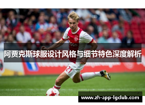 阿贾克斯球服设计风格与细节特色深度解析 阿贾克斯球服设计风格与细节特色深度解析