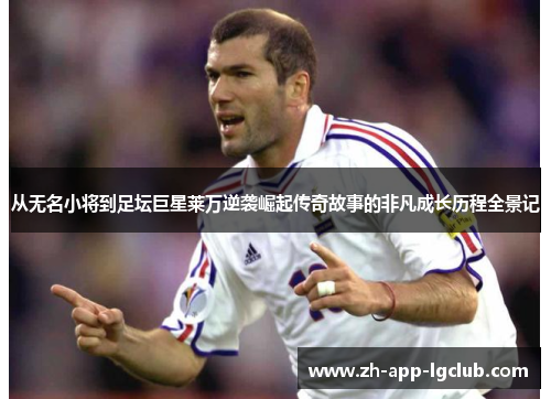 从无名小将到足坛巨星莱万逆袭崛起传奇故事的非凡成长历程全景记 从无名小将到足坛巨星莱万逆袭崛起传奇故事的非凡成长历程全景记