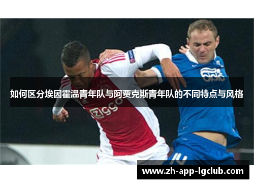 如何区分埃因霍温青年队与阿贾克斯青年队的不同特点与风格