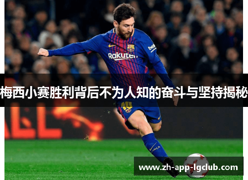 梅西小赛胜利背后不为人知的奋斗与坚持揭秘