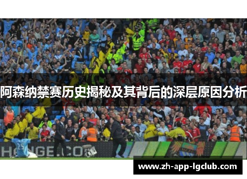 阿森纳禁赛历史揭秘及其背后的深层原因分析