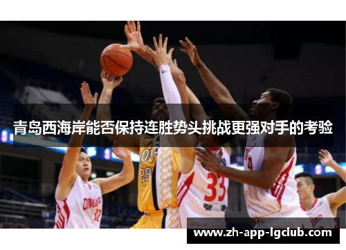 青岛西海岸能否保持连胜势头挑战更强对手的考验