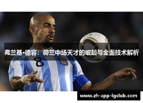 弗兰基·德容：荷兰中场天才的崛起与全面技术解析