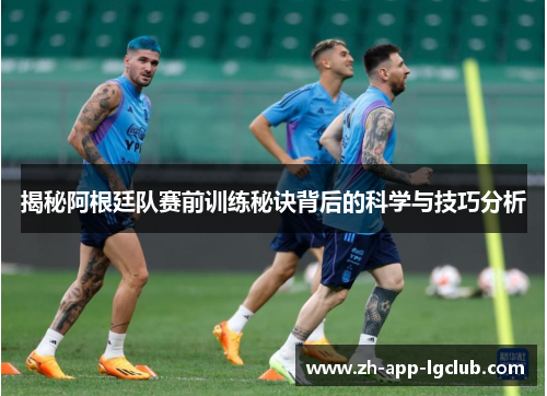 揭秘阿根廷队赛前训练秘诀背后的科学与技巧分析 揭秘阿根廷队赛前训练秘诀背后的科学与技巧分析