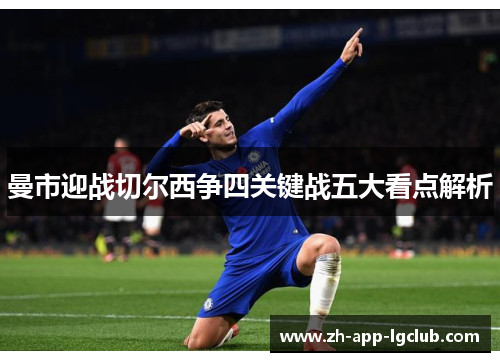 曼市迎战切尔西争四关键战五大看点解析 曼市迎战切尔西争四关键战五大看点解析