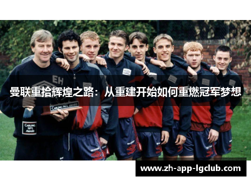曼联重拾辉煌之路：从重建开始如何重燃冠军梦想