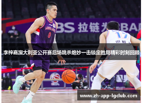 李梓嘉澳大利亚公开赛后场跳杀绝妙一击锁定胜局精彩时刻回顾 李梓嘉澳大利亚公开赛后场跳杀绝妙一击锁定胜局精彩时刻回顾