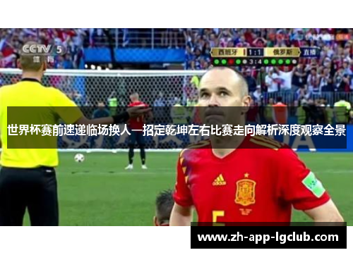 世界杯赛前速递临场换人一招定乾坤左右比赛走向解析深度观察全景 世界杯赛前速递临场换人一招定乾坤左右比赛走向解析深度观察全景