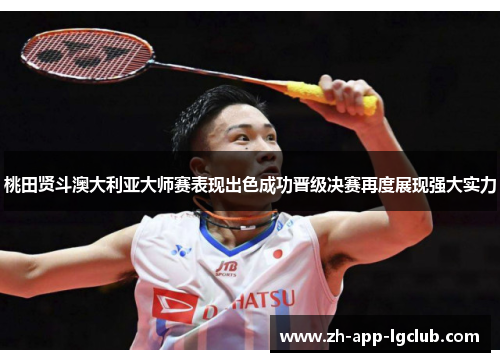 桃田贤斗澳大利亚大师赛表现出色成功晋级决赛再度展现强大实力 桃田贤斗澳大利亚大师赛表现出色成功晋级决赛再度展现强大实力