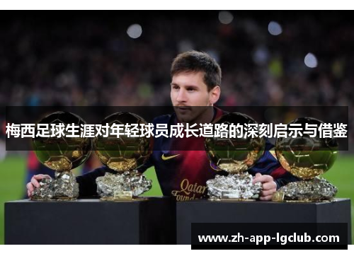 梅西足球生涯对年轻球员成长道路的深刻启示与借鉴