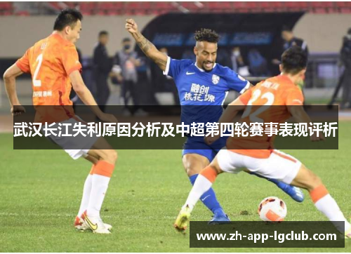 武汉长江失利原因分析及中超第四轮赛事表现评析 武汉长江失利原因分析及中超第四轮赛事表现评析