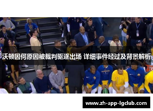 沃顿因何原因被裁判驱逐出场 详细事件经过及背景解析