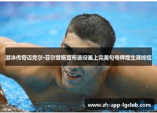 游泳传奇迈克尔·菲尔普斯宣布退役画上完美句号辉煌生涯终结 游泳传奇迈克尔·菲尔普斯宣布退役画上完美句号辉煌生涯终结