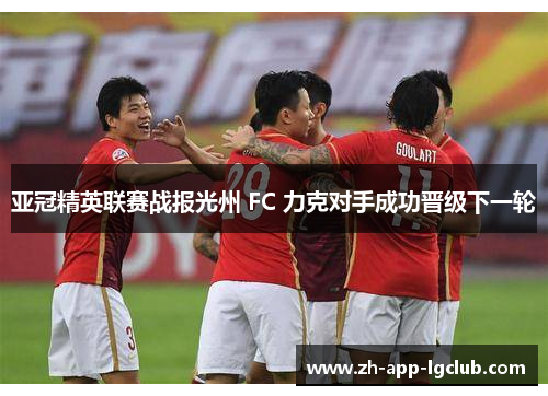 亚冠精英联赛战报光州 FC 力克对手成功晋级下一轮