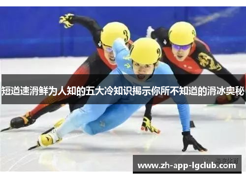 短道速滑鲜为人知的五大冷知识揭示你所不知道的滑冰奥秘