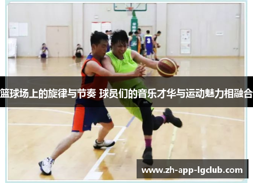 篮球场上的旋律与节奏 球员们的音乐才华与运动魅力相融合