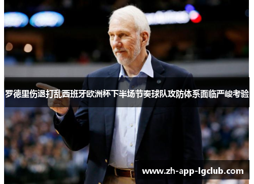 罗德里伤退打乱西班牙欧洲杯下半场节奏球队攻防体系面临严峻考验 罗德里伤退打乱西班牙欧洲杯下半场节奏球队攻防体系面临严峻考验