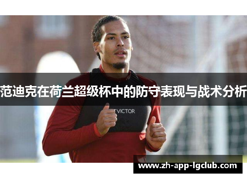 范迪克在荷兰超级杯中的防守表现与战术分析