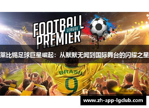莱比锡足球巨星崛起：从默默无闻到国际舞台的闪耀之星