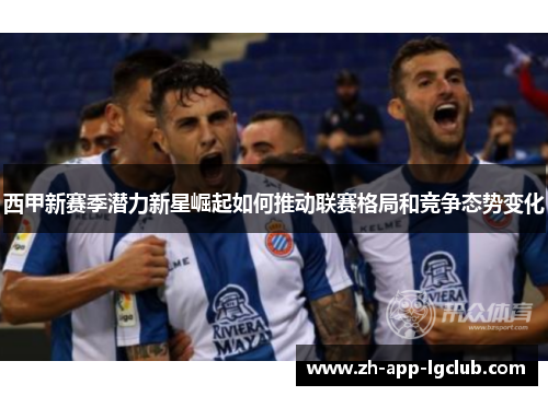 西甲新赛季潜力新星崛起如何推动联赛格局和竞争态势变化