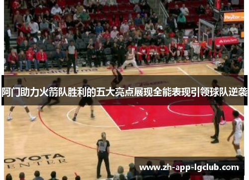 阿门助力火箭队胜利的五大亮点展现全能表现引领球队逆袭