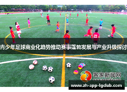 青少年足球商业化趋势推动赛事蓬勃发展与产业升级探讨