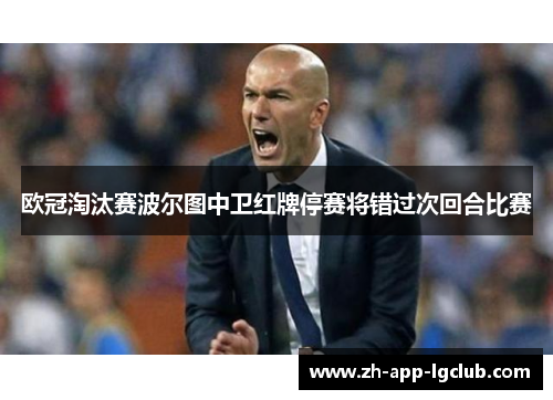 欧冠淘汰赛波尔图中卫红牌停赛将错过次回合比赛 欧冠淘汰赛波尔图中卫红牌停赛将错过次回合比赛
