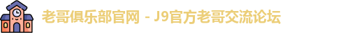 老哥俱乐部官网 - J9官方老哥交流论坛